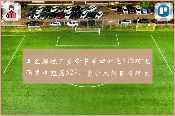 库里超远三分命中率回升至41%对比保罗中距离52%，勇士太阳旧将对决影响排名？