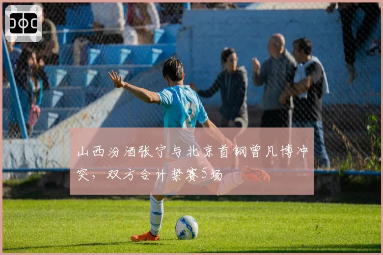 山西汾酒张宁与北京首钢曾凡博冲突，双方合计禁赛5场