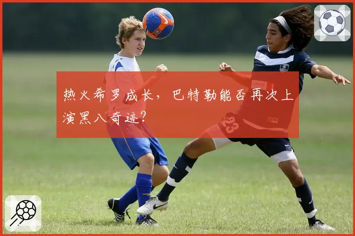 热火希罗成长，巴特勒能否再次上演黑八奇迹？