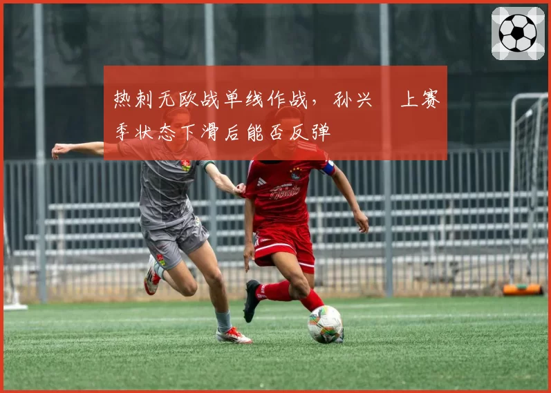 热刺无欧战单线作战，孙兴慜上赛季状态下滑后能否反弹