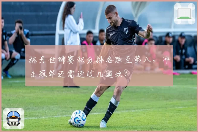 林丹世锦赛积分排名跌至第八，冲击冠军还需连过几道坎？