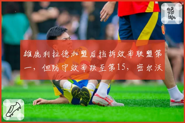 雄鹿利拉德加盟后挡拆效率联盟第一，但防守效率跌至第15，密尔沃基冲冠变数在哪？