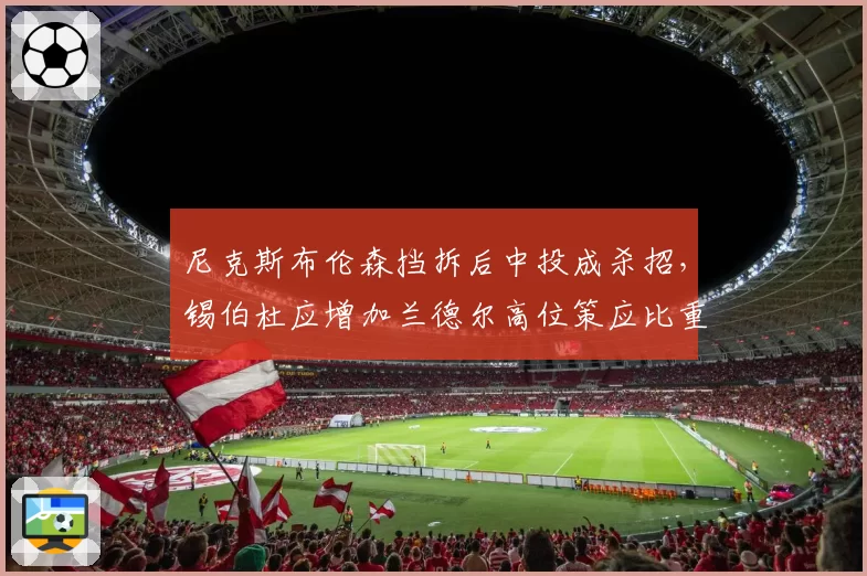 尼克斯布伦森挡拆后中投成杀招，锡伯杜应增加兰德尔高位策应比重