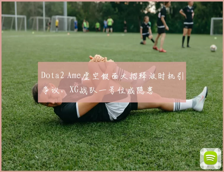 Dota2 Ame虚空假面大招释放时机引争议，XG战队一号位成隐患